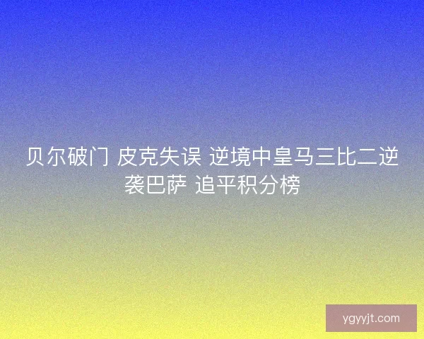 贝尔破门 皮克失误 逆境中皇马三比二逆袭巴萨 追平积分榜