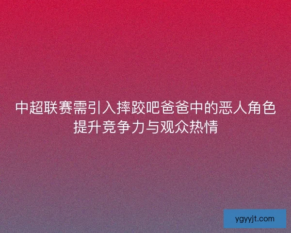 中超联赛需引入摔跤吧爸爸中的恶人角色提升竞争力与观众热情