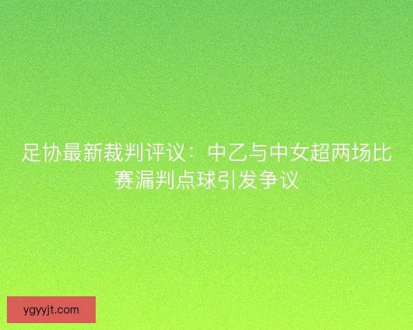 足协最新裁判评议：中乙与中女超两场比赛漏判点球引发争议