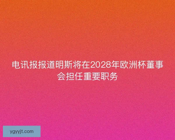电讯报报道明斯将在2028年欧洲杯董事会担任重要职务